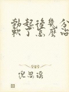 勃起后几分钟就软了怎么治疗
