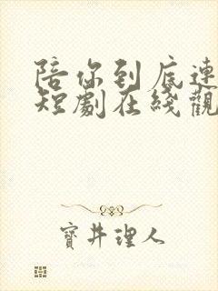 陪你到底连续剧短剧在线观看