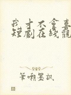 我才不会喜欢你短剧在线观看完整版免费