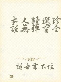 本人精选珍藏小说无弹窗全文阅读