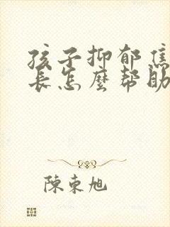 孩子抑郁焦虑家长怎么帮助孩子呢