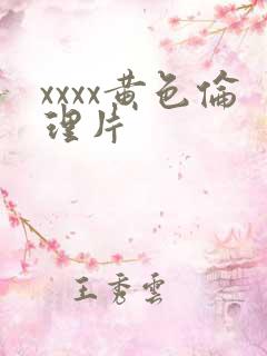 xxxx黄色伦理片