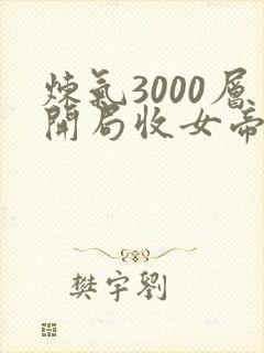 炼气3000层开局收女帝为徒免费观看完整版