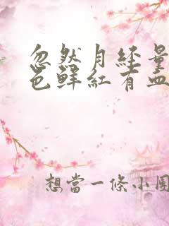 忽然月经量多血色鲜红有血块