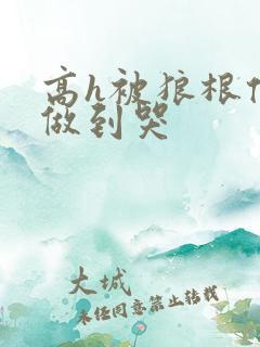高h被狼根倒刺做到哭