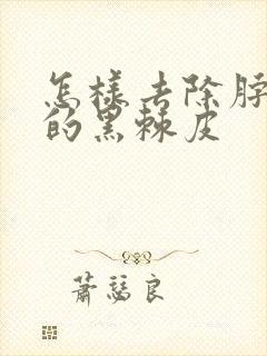 怎样去除脖子上的黑棘皮
