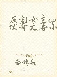原创女主cp兹伏奇大吾小说