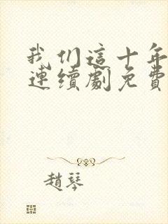 我们这十年热爱连续剧免费观看全集