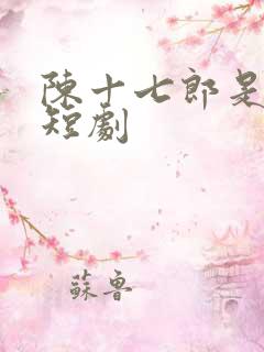 陈十七郎是哪部短剧