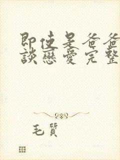 即使是爸爸也想谈恋爱完整版