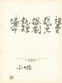 偏执总裁视她如命短剧免费观看