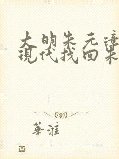 大明朱元璋穿越现代找回朱雄英