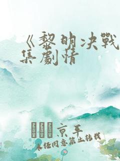 《黎明决战》分集剧情