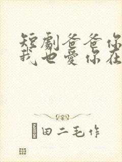 短剧爸爸你凶我我也爱你在线观看