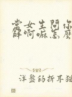 当女生问你你了解啊嘛怎么回复
