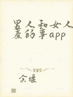 男人和女人做羞羞的事app