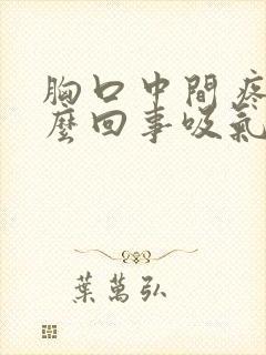 胸口中间疼是怎么回事吸气会疼