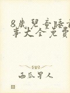8岁儿童睡前故事大全免费听