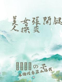 美女张开腿被男人操爽