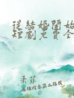 从结婚开始恋爱短剧免费全集免费播放
