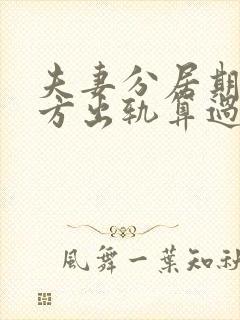 夫妻分居期间一方出轨算过错方吗