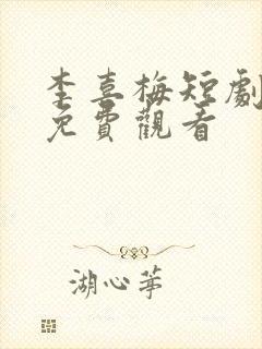 李喜梅短剧大全免费观看