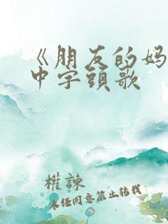 《朋友的妈妈》中字头歌