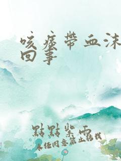 咳痰带血沫怎么回事