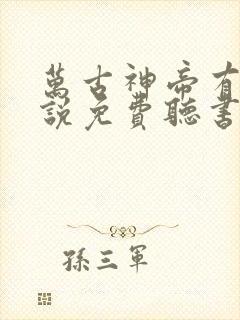 万古神帝有声小说免费听书