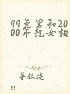 99兔男和2000年龙女相配吗