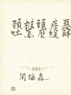 颈椎头疼恶心想吐怎么缓解