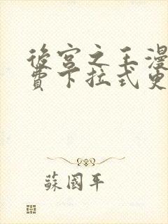 后宫之王漫画免费下拉式更新时间