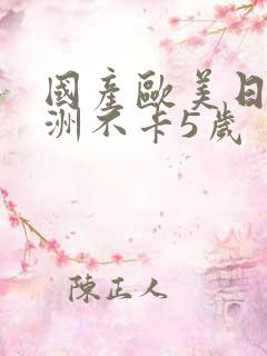 国产欧美日韩亚洲不卡5岁