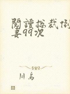 阅读总裁倒追前妻99次