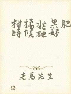柑橘壮果肥什么时候施好