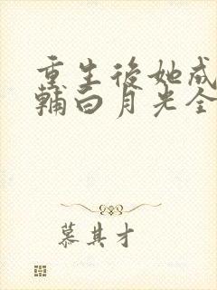 重生后她成了首辅白月光全文免费阅读