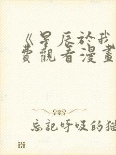 《星辰于我》免费观看漫画