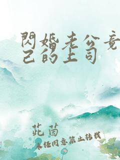 闪婚老公竟是自己的上司