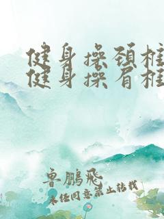 健身操颈椎肩椎健身操肩椎颈椎