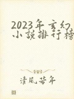 2023年玄幻小说排行榜前十名