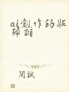 ai创作的版权归谁