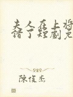 夫人在上将军知错了短剧免费观看