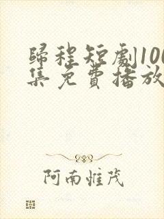 归程短剧100集免费播放