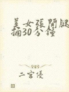 美女张开腿让我捅30分钟