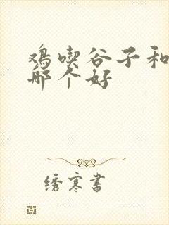 鸡吃谷子和玉米哪个好
