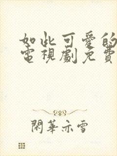如此可爱的我们电视剧免费观看高清