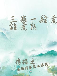 玉米一般煮多久能煮熟