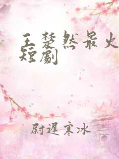 王楚然最火十部短剧