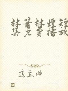林萧林煌短剧全集免费播放