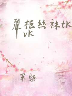 丽柜丝袜tk一丨vk